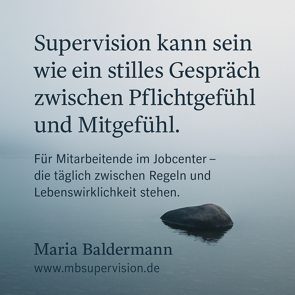 Supervision kann sein wie ein stilles Gespräch zwischen Pflichtgefühl und Mitgefühl. Für Mitarbeitende im Jobcenter - die täglich zwischen Regeln und Lebenswirklichkeit stehen. Maria Baldermann www.mbsupervision.de