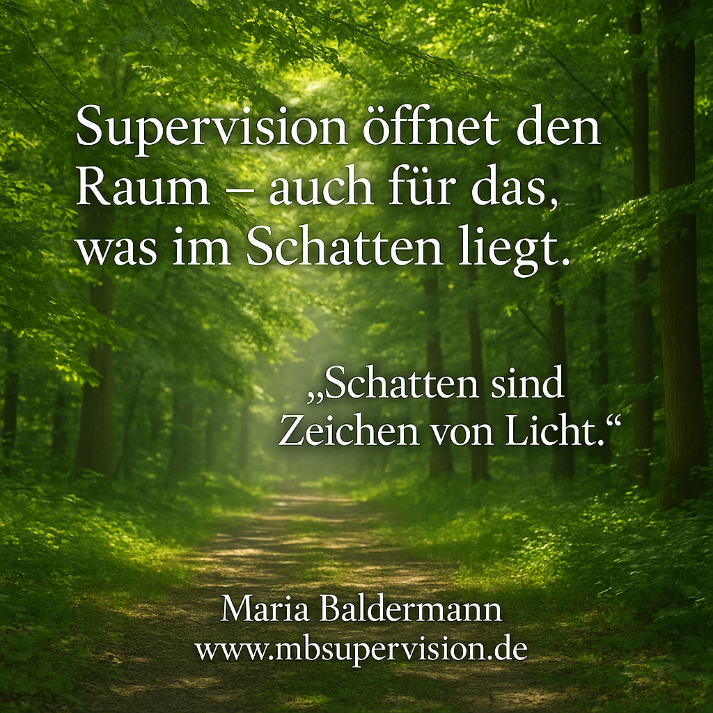 Supervision öffnet den Raum - auch für das, was im Schatten liegt. Schatten sind Zeichen von Licht. Maria Baldermann www.mbsupervision.de