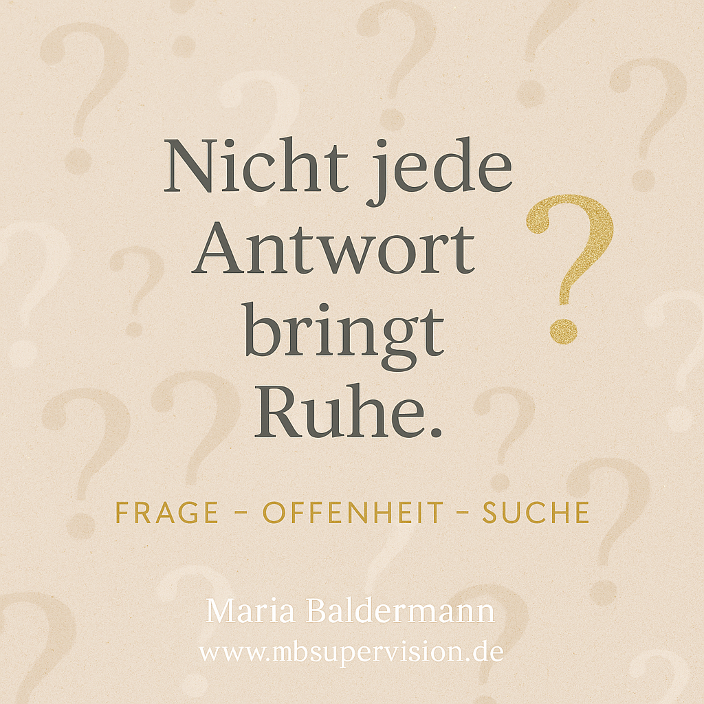 Nicht jede Antwort bringt Ruhe. Frage - Offenheit - Suche