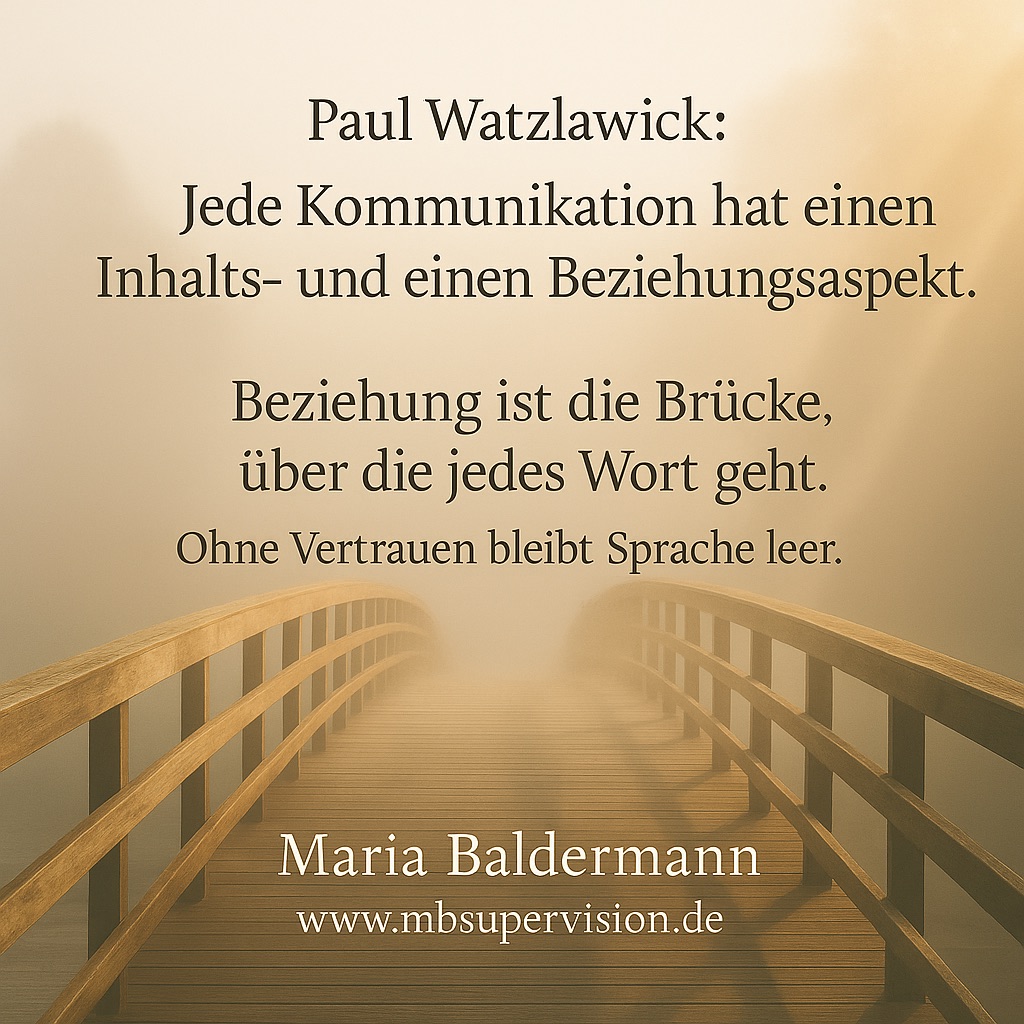 Paul Watzlawick: Jede Kommunikation hat einen Inhalts- und einen Beziehungsaspekt. Beziehung ist die Brücke, über die jedes Wort geht. Ohne Vertrauen bleibt Sprache leer.
