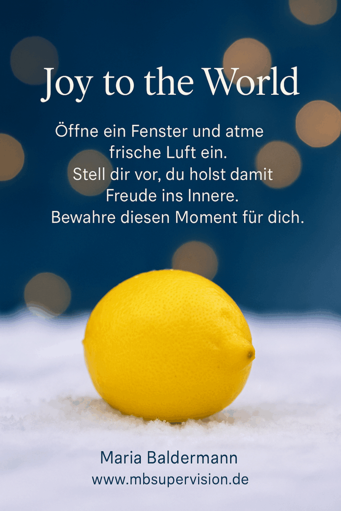 Joy to the world Öffne ein Fenster und atme frische Luft ein. Stell dir vor, du holst damit Freude ins Innere. Bewahre diesen Moment für dich.