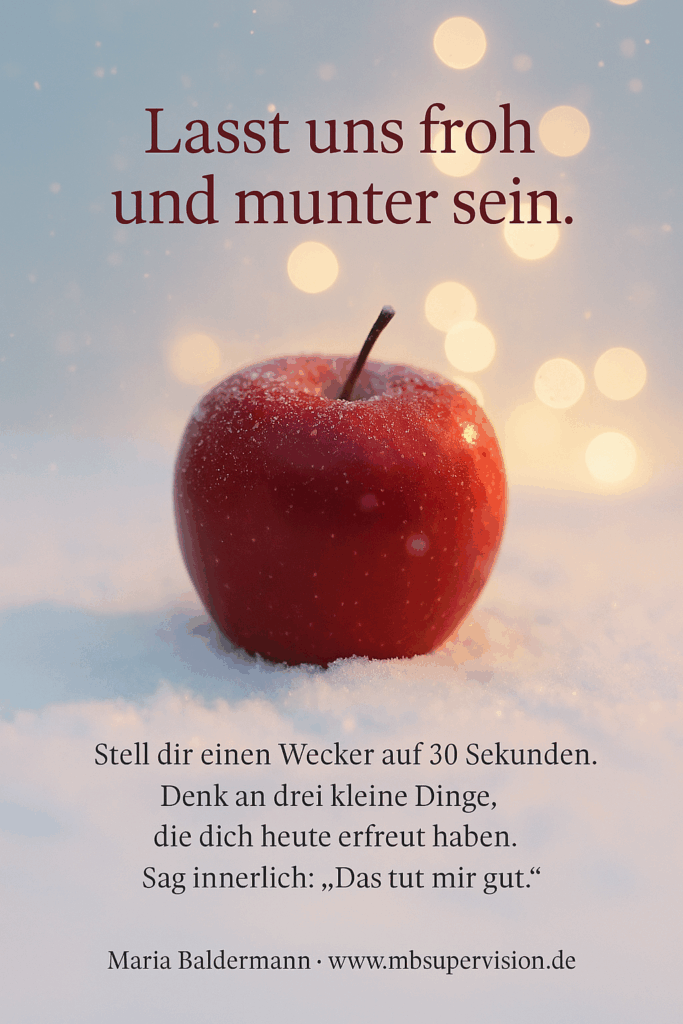 Lasst uns froh und munter sein Stell dir einen Wecker auf 30 Sekunden. Denk an drei kleine Dinge, die dich heute erfreut haben. Sag innerlich: "Das tut mir gut."