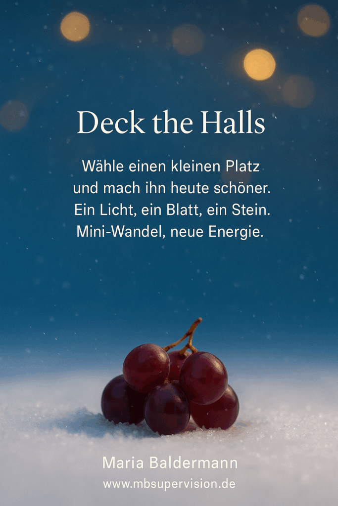 Deck the Halls Wähle einen kleinen Platz und mach ihn heute schöner. Ein Licht, ein Blatt, ein Stein. Mini-Wandel, neue Energie.