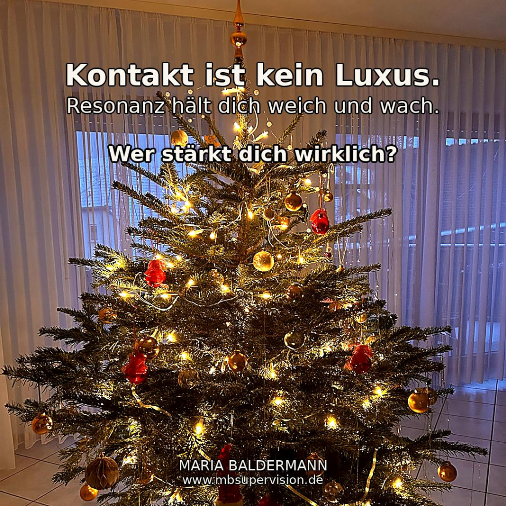 Bild eines geschmückten Weihnachtsbaums. Text: Kontakt ist kein Luxus. Resonanz hält dich weich und wach. Wer stärkt dich wirklich? Maria Baldermann www.mbsupervision.de