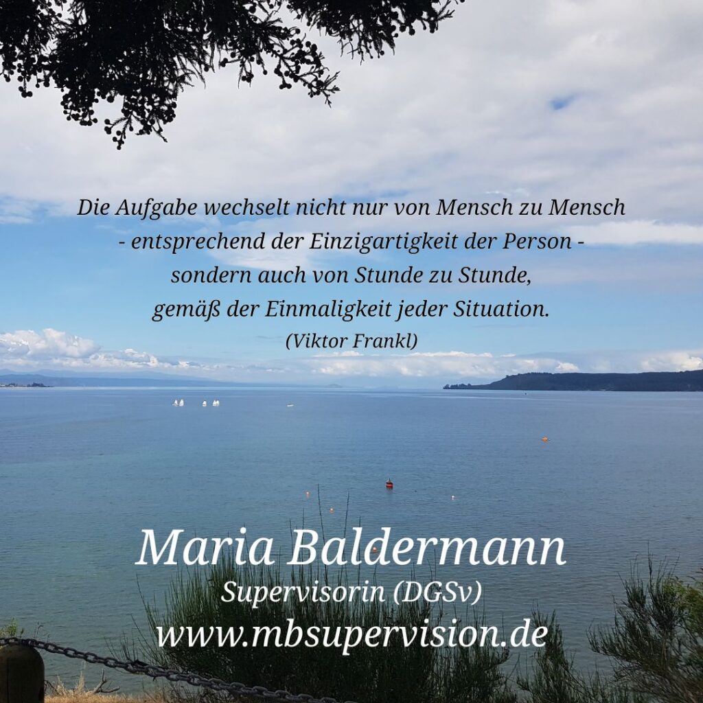 Blick auf eine ruhige Wasserfläche mit sanftem Ufer im Vordergrund. Am Horizont sind Wolken und eine entfernte Landzunge zu sehen. Einige kleine Bojen und Segelboote verteilen sich auf dem Wasser. Von oben ragen Äste und Blätter ins Bild. Im oberen Bildbereich ist ein Zitat eingeblendet: 'Die Aufgabe wechselt nicht nur von Mensch zu Mensch - entsprechend der Einzigartigkeit der Person - sondern auch von Stunde zu Stunde, gemäß der Einmaligkeit jeder Situation. (Viktor Frankl)' Unten im Bild sind der Name 'Maria Baldermann', die Berufsbezeichnung 'Supervisorin (DGSV)' und die Internetadresse 'www.mbsupervision.de' zu lesen.